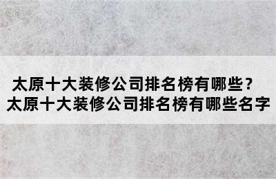 太原十大装修公司排名榜有哪些？ 太原十大装修公司排名榜有哪些名字